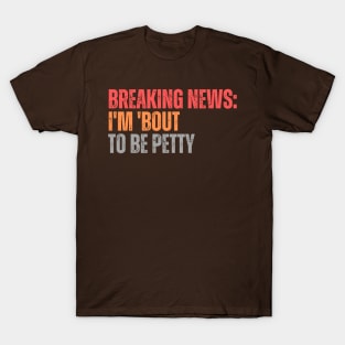 Breaking News I'm 'Bout To Be Petty T-Shirt